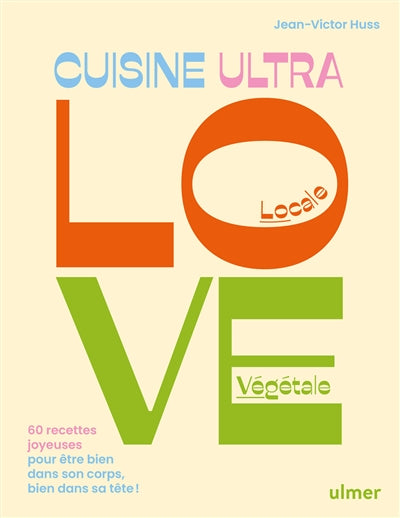 Couverture du livre de cuisine de Jean-Victor Huss : Cuisine ultra love, locale, végétale, 60 recettes pour être bien dans son corps, bien dans sa tête !